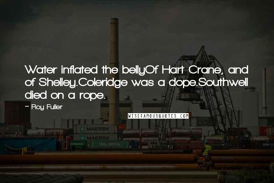 Roy Fuller Quotes: Water inflated the bellyOf Hart Crane, and of Shelley.Coleridge was a dope.Southwell died on a rope.