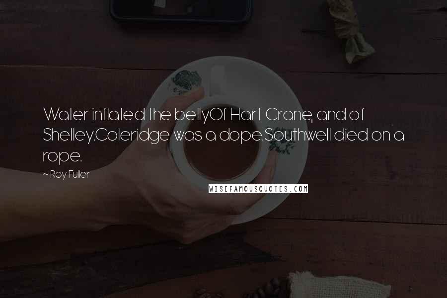 Roy Fuller Quotes: Water inflated the bellyOf Hart Crane, and of Shelley.Coleridge was a dope.Southwell died on a rope.