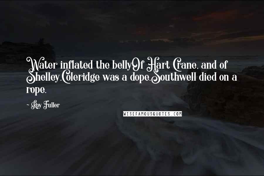 Roy Fuller Quotes: Water inflated the bellyOf Hart Crane, and of Shelley.Coleridge was a dope.Southwell died on a rope.