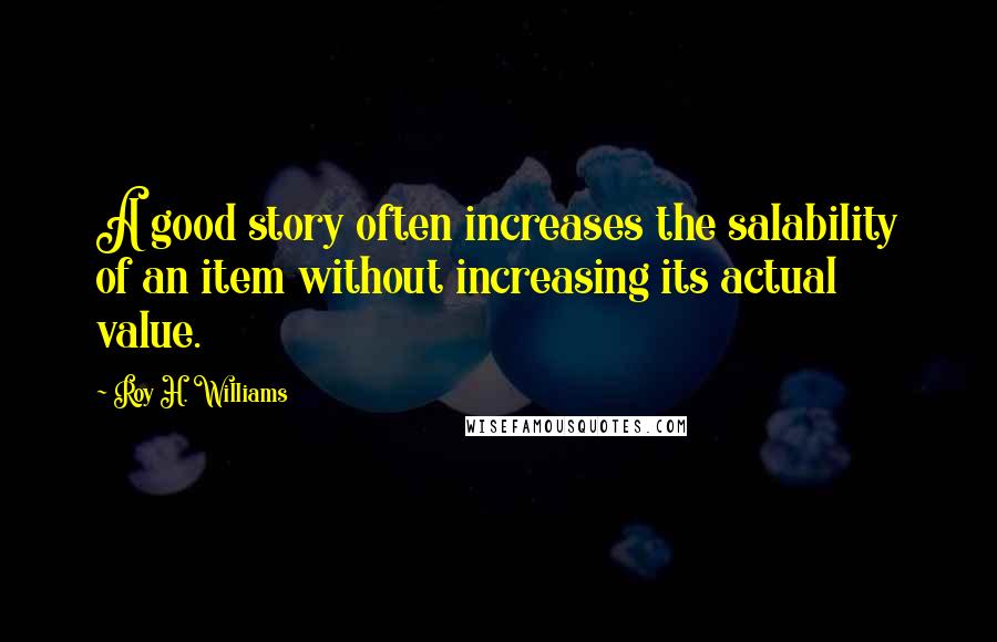 Roy H. Williams Quotes: A good story often increases the salability of an item without increasing its actual value.