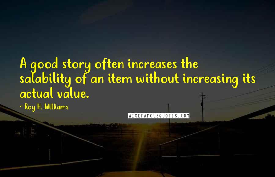 Roy H. Williams Quotes: A good story often increases the salability of an item without increasing its actual value.