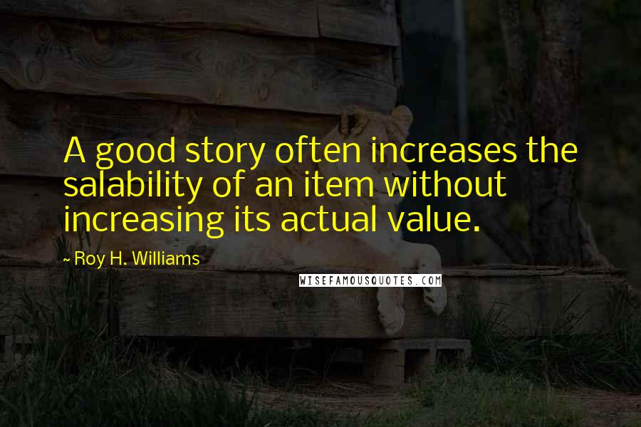 Roy H. Williams Quotes: A good story often increases the salability of an item without increasing its actual value.