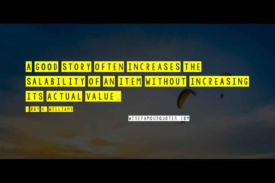 Roy H. Williams Quotes: A good story often increases the salability of an item without increasing its actual value.