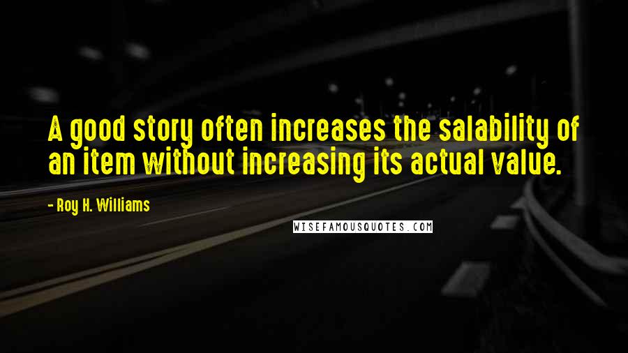 Roy H. Williams Quotes: A good story often increases the salability of an item without increasing its actual value.