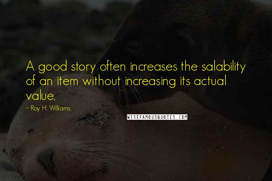 Roy H. Williams Quotes: A good story often increases the salability of an item without increasing its actual value.