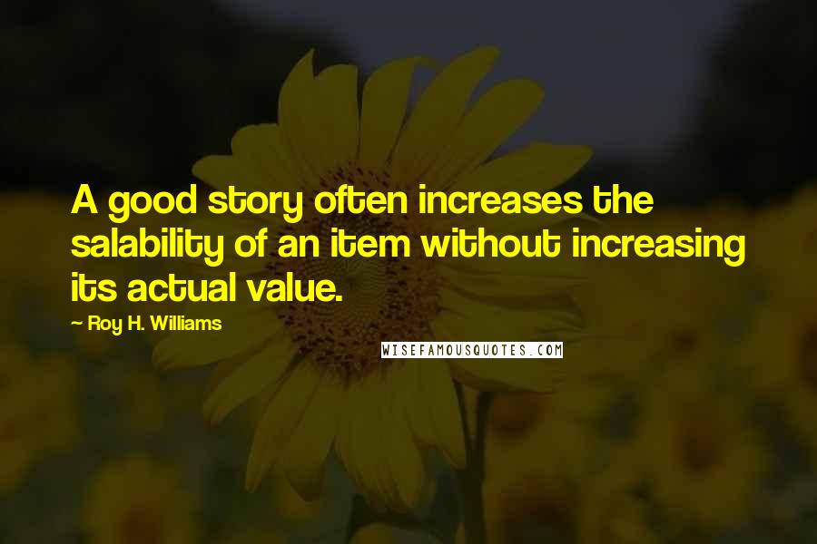Roy H. Williams Quotes: A good story often increases the salability of an item without increasing its actual value.