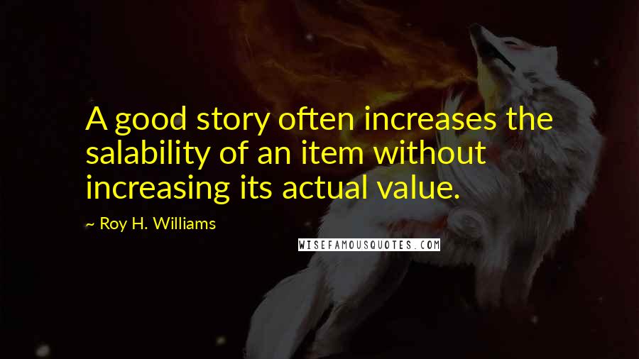 Roy H. Williams Quotes: A good story often increases the salability of an item without increasing its actual value.