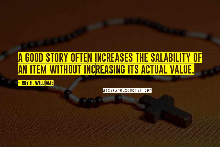 Roy H. Williams Quotes: A good story often increases the salability of an item without increasing its actual value.