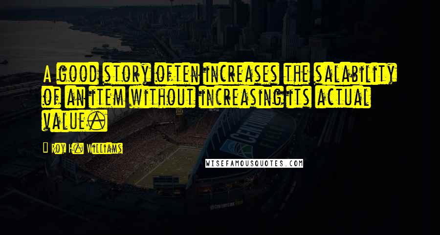 Roy H. Williams Quotes: A good story often increases the salability of an item without increasing its actual value.