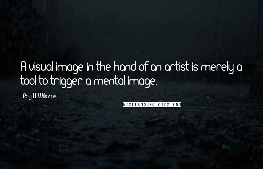 Roy H. Williams Quotes: A visual image in the hand of an artist is merely a tool to trigger a mental image.