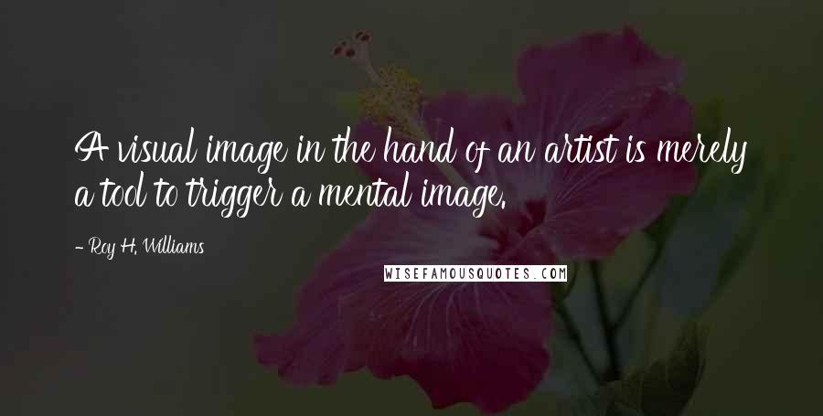 Roy H. Williams Quotes: A visual image in the hand of an artist is merely a tool to trigger a mental image.