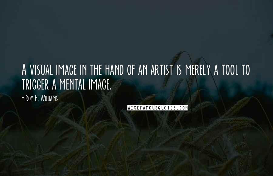 Roy H. Williams Quotes: A visual image in the hand of an artist is merely a tool to trigger a mental image.