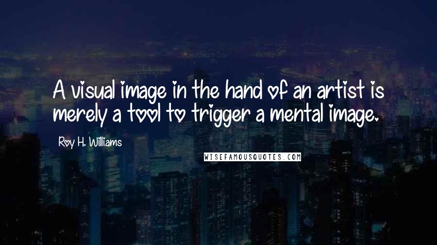 Roy H. Williams Quotes: A visual image in the hand of an artist is merely a tool to trigger a mental image.