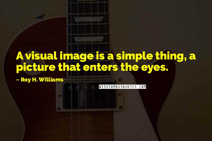 Roy H. Williams Quotes: A visual image is a simple thing, a picture that enters the eyes.
