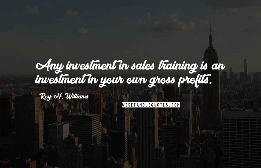 Roy H. Williams Quotes: Any investment in sales training is an investment in your own gross profits.