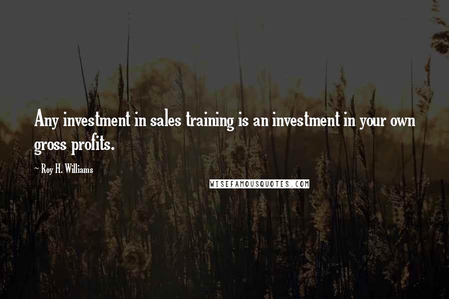 Roy H. Williams Quotes: Any investment in sales training is an investment in your own gross profits.