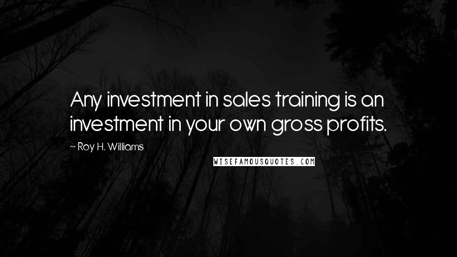 Roy H. Williams Quotes: Any investment in sales training is an investment in your own gross profits.