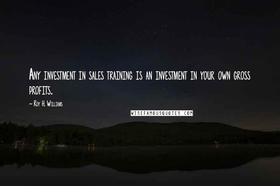 Roy H. Williams Quotes: Any investment in sales training is an investment in your own gross profits.