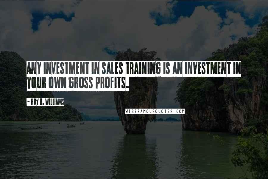 Roy H. Williams Quotes: Any investment in sales training is an investment in your own gross profits.