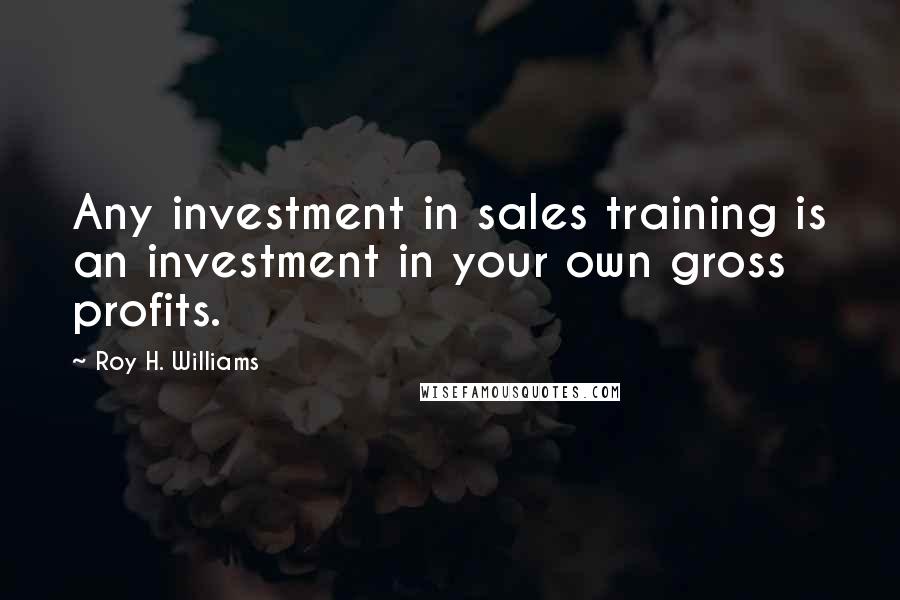 Roy H. Williams Quotes: Any investment in sales training is an investment in your own gross profits.