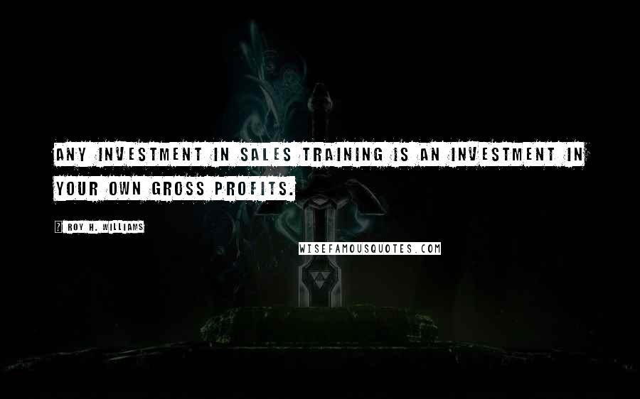 Roy H. Williams Quotes: Any investment in sales training is an investment in your own gross profits.