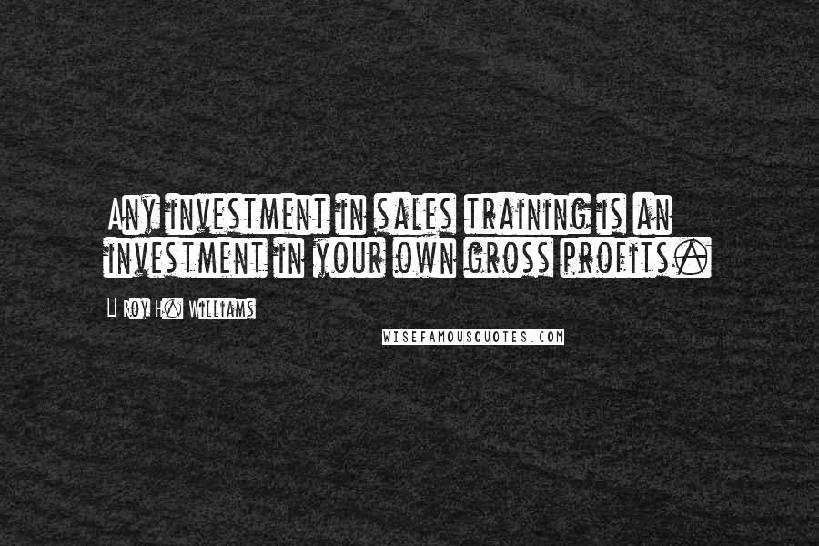 Roy H. Williams Quotes: Any investment in sales training is an investment in your own gross profits.