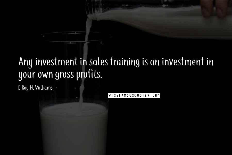 Roy H. Williams Quotes: Any investment in sales training is an investment in your own gross profits.