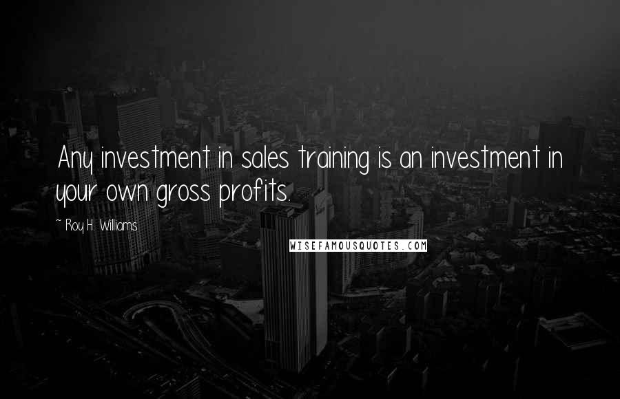 Roy H. Williams Quotes: Any investment in sales training is an investment in your own gross profits.