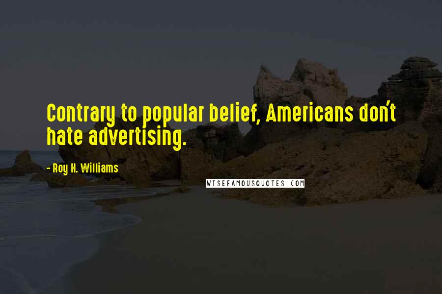 Roy H. Williams Quotes: Contrary to popular belief, Americans don't hate advertising.