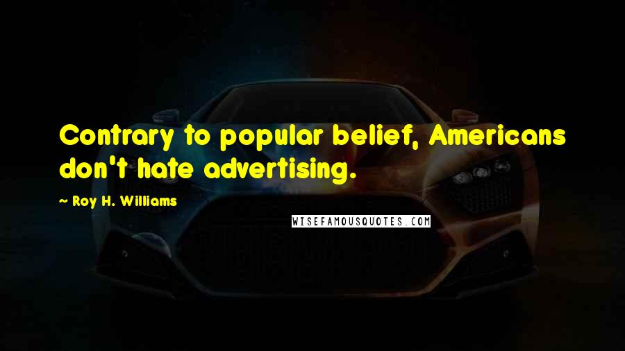 Roy H. Williams Quotes: Contrary to popular belief, Americans don't hate advertising.