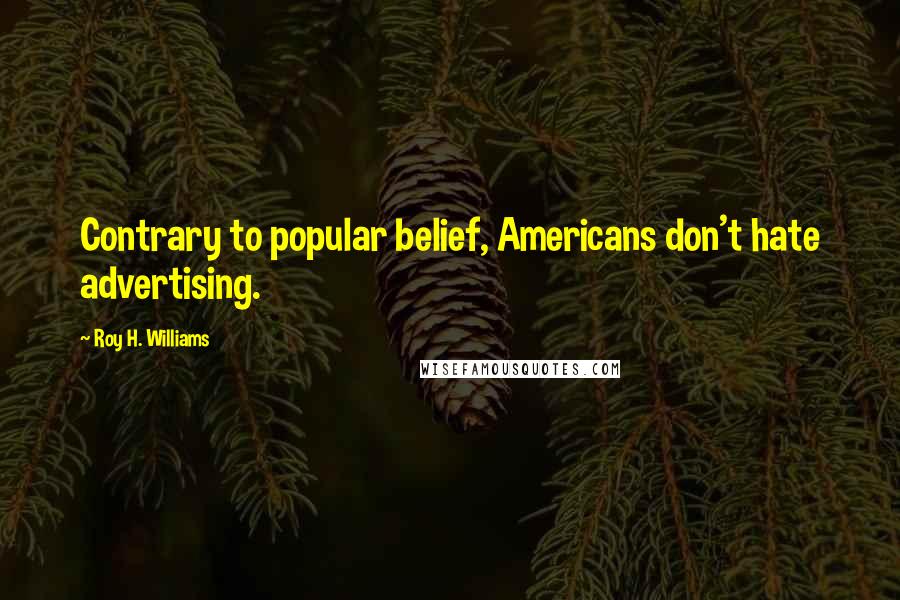 Roy H. Williams Quotes: Contrary to popular belief, Americans don't hate advertising.