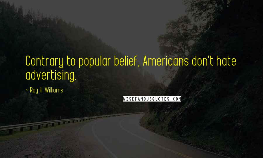 Roy H. Williams Quotes: Contrary to popular belief, Americans don't hate advertising.