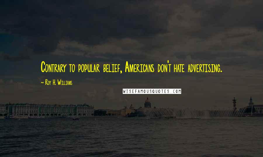 Roy H. Williams Quotes: Contrary to popular belief, Americans don't hate advertising.