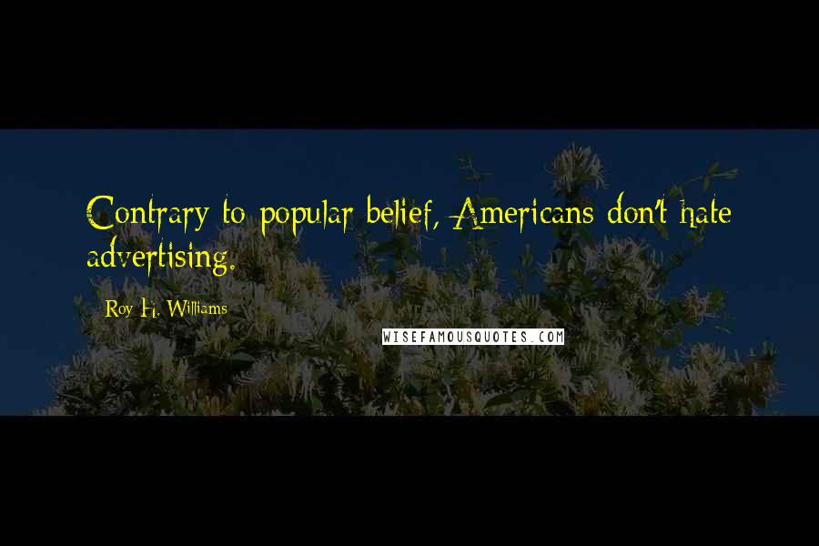 Roy H. Williams Quotes: Contrary to popular belief, Americans don't hate advertising.