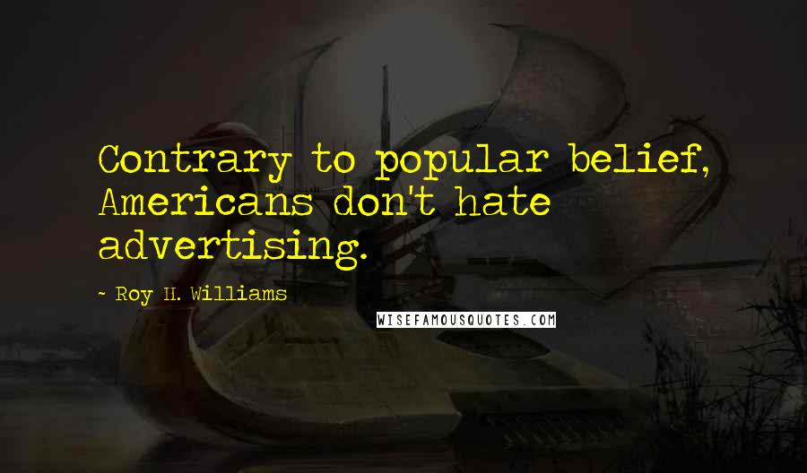 Roy H. Williams Quotes: Contrary to popular belief, Americans don't hate advertising.