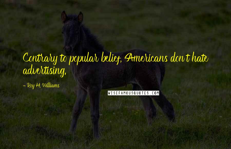 Roy H. Williams Quotes: Contrary to popular belief, Americans don't hate advertising.