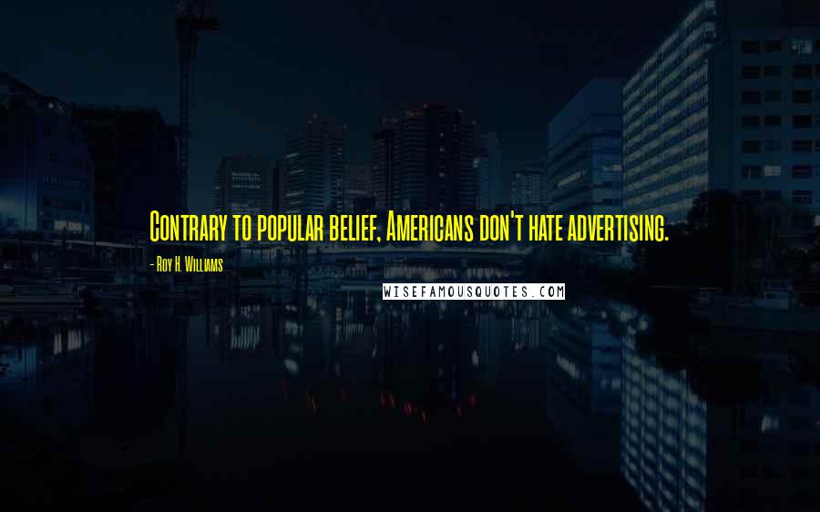 Roy H. Williams Quotes: Contrary to popular belief, Americans don't hate advertising.