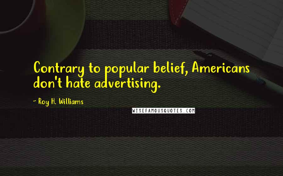 Roy H. Williams Quotes: Contrary to popular belief, Americans don't hate advertising.