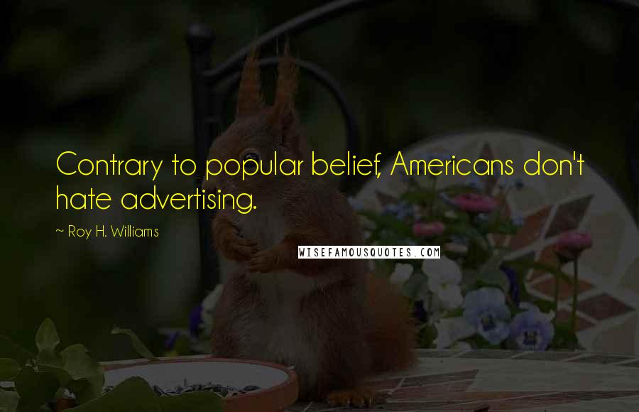 Roy H. Williams Quotes: Contrary to popular belief, Americans don't hate advertising.