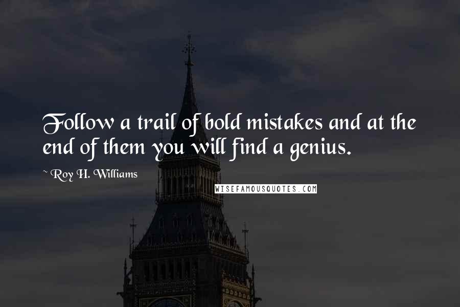 Roy H. Williams Quotes: Follow a trail of bold mistakes and at the end of them you will find a genius.