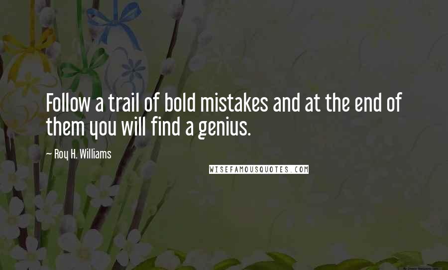 Roy H. Williams Quotes: Follow a trail of bold mistakes and at the end of them you will find a genius.