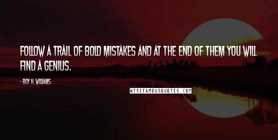 Roy H. Williams Quotes: Follow a trail of bold mistakes and at the end of them you will find a genius.