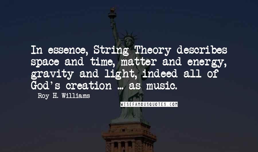 Roy H. Williams Quotes: In essence, String Theory describes space and time, matter and energy, gravity and light, indeed all of God's creation ... as music.