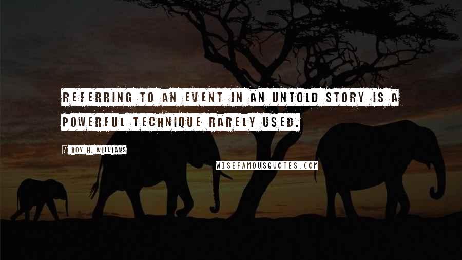 Roy H. Williams Quotes: Referring to an event in an untold story is a powerful technique rarely used.