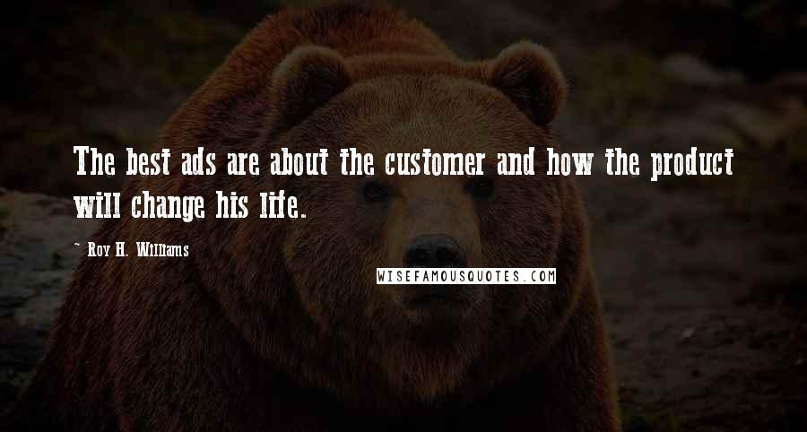 Roy H. Williams Quotes: The best ads are about the customer and how the product will change his life.