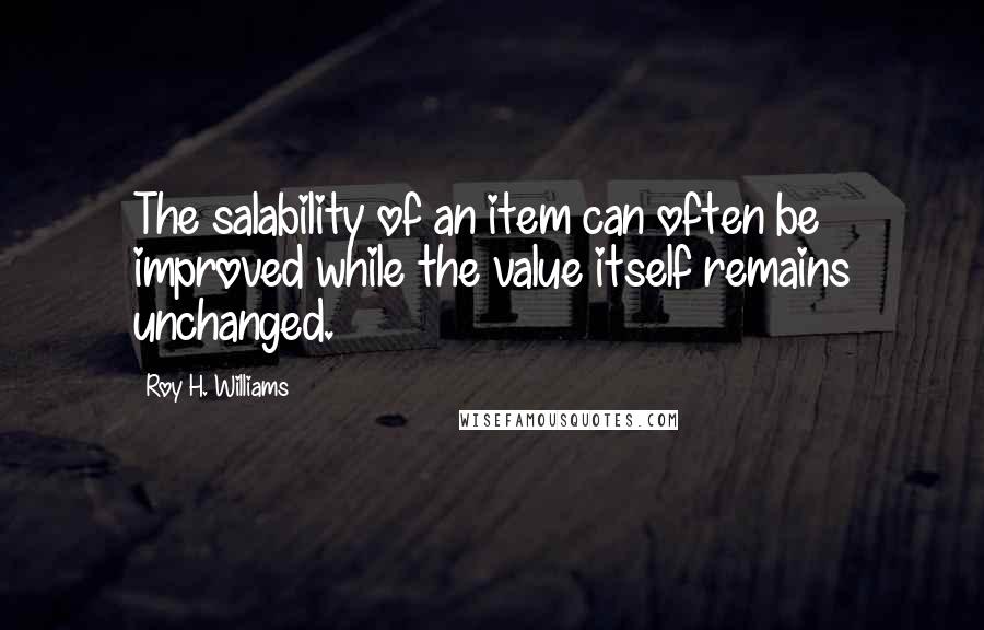 Roy H. Williams Quotes: The salability of an item can often be improved while the value itself remains unchanged.