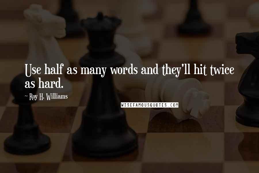 Roy H. Williams Quotes: Use half as many words and they'll hit twice as hard.