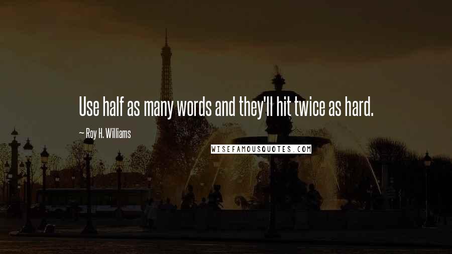 Roy H. Williams Quotes: Use half as many words and they'll hit twice as hard.