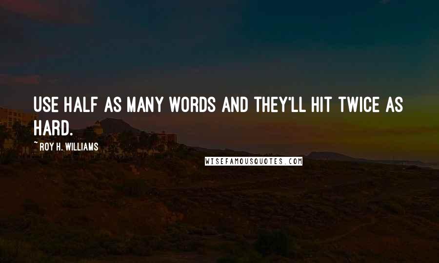 Roy H. Williams Quotes: Use half as many words and they'll hit twice as hard.