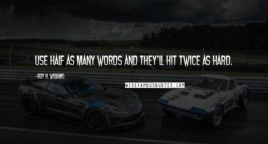 Roy H. Williams Quotes: Use half as many words and they'll hit twice as hard.